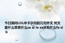 今日请问LOL中卡尔玛的几句外文 梵文是什么意思什么sa ai le sa还有什么fa si b