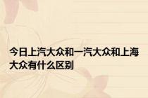 今日上汽大众和一汽大众和上海大众有什么区别