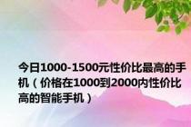 今日1000-1500元性价比最高的手机（价格在1000到2000内性价比高的智能手机）