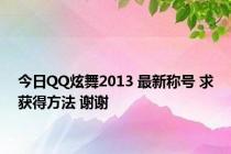 今日QQ炫舞2013 最新称号 求获得方法 谢谢