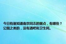 今日有谁知道南京同志的据点，有哪些？公园之类的，没有酒吧和卫生间。