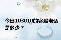 今日103010的客服电话是多少？