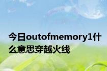 今日outofmemory1什么意思穿越火线