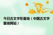 今日古文字形查询（中国古文字查询网站）