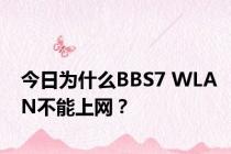 今日为什么BBS7 WLAN不能上网？