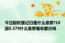 今日股权登记日是什么意思?10派0.379什么意思每年都分吗