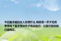 今日我不明白女人在想什么.倪愿意一辈子无所事事吗？我不想这辈子充实自己，让自己觉得自己很残忍。