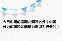 今日中国的南国北国怎么分（中国分为南国和北国是为哪里为界分的）