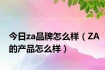 今日za品牌怎么样（ZA的产品怎么样）