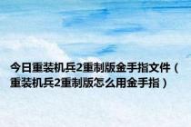 今日重装机兵2重制版金手指文件（重装机兵2重制版怎么用金手指）