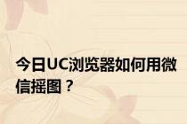 今日UC浏览器如何用微信摇图？