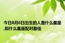 今日8月6日出生的人是什么星座,和什么星座配对最佳