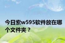 今日索w595软件放在哪个文件夹？