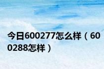 今日600277怎么样（600288怎样）