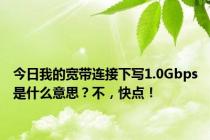 今日我的宽带连接下写1.0Gbps是什么意思？不，快点！