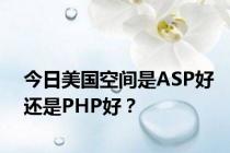 今日美国空间是ASP好还是PHP好？