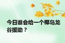 今日谁会给一个椰岛龙谷援助？