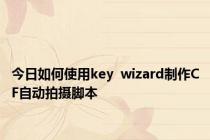 今日如何使用key  wizard制作CF自动拍摄脚本