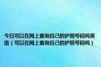 今日可以在网上查询自己的护照号码吗英语（可以在网上查询自己的护照号码吗）