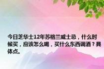 今日芝华士12年苏格兰威士忌，什么时候买，应该怎么喝，买什么东西调酒？具体点。