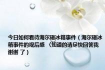 今日如何看待海尔砸冰箱事件（海尔砸冰箱事件的观后感 〈知道的请尽快回答我 谢谢 了）