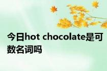 今日hot chocolate是可数名词吗