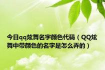 今日qq炫舞名字颜色代码（QQ炫舞中带颜色的名字是怎么弄的）