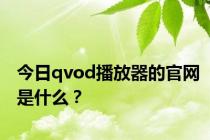 今日qvod播放器的官网是什么？