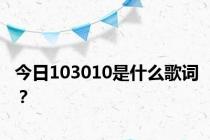 今日103010是什么歌词？