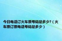 今日电话订火车票号码是多少?（火车票订票电话号码是多少）