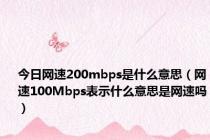 今日网速200mbps是什么意思（网速100Mbps表示什么意思是网速吗）