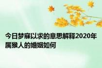 今日梦寐以求的意思解释2020年属猴人的婚姻如何