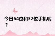 今日64位和32位手机呢？