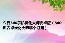 今日360手机优化大师安卓版（360和安卓优化大师哪个好用）