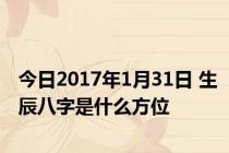 今日2017年1月31日 生辰八字是什么方位