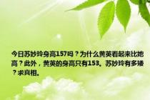 今日苏妙玲身高157吗？为什么黄英看起来比她高？此外，黄英的身高只有153。苏妙玲有多矮？求真相。