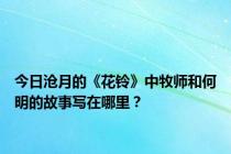 今日沧月的《花铃》中牧师和何明的故事写在哪里？