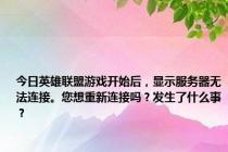 今日英雄联盟游戏开始后，显示服务器无法连接。您想重新连接吗？发生了什么事？