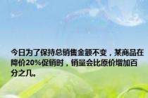 今日为了保持总销售金额不变，某商品在降价20%促销时，销量会比原价增加百分之几。