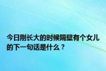 今日刚长大的时候隔壁有个女儿的下一句话是什么？