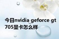 今日nvidia geforce gt705显卡怎么样