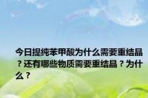 今日提纯苯甲酸为什么需要重结晶？还有哪些物质需要重结晶？为什么？