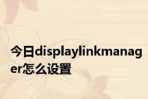 今日displaylinkmanager怎么设置