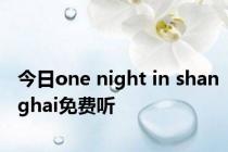 今日one night in shanghai免费听