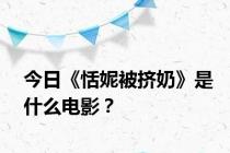 今日《恬妮被挤奶》是什么电影？