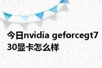 今日nvidia geforcegt730显卡怎么样