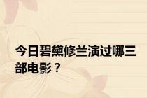 今日碧黛修兰演过哪三部电影？