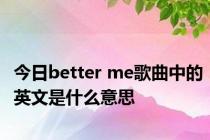 今日better me歌曲中的英文是什么意思