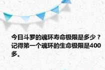 今日斗罗的魂环寿命极限是多少？记得第一个魂环的生命极限是400多。