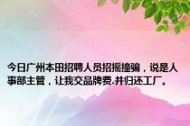 今日广州本田招聘人员招摇撞骗，说是人事部主管，让我交品牌费.并归还工厂。